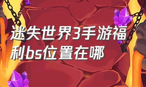 迷失世界3手游福利bs位置在哪