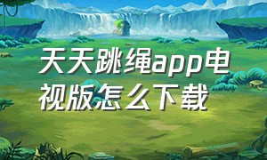 天天跳绳app电视版怎么下载