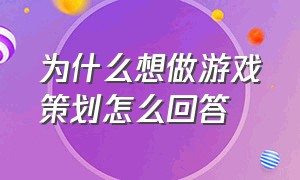 为什么想做游戏策划怎么回答