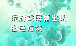 玩游戏屏幕出现白色方块