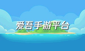 爱吾手游平台（爱吾游戏盒ios官网下载）