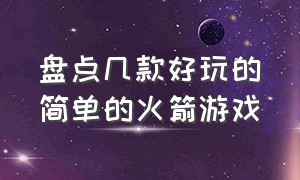 盘点几款好玩的简单的火箭游戏（有没有什么好玩的火箭游戏中文版）