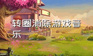 转圈消除游戏音乐