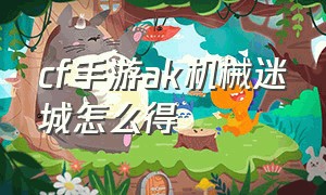 cf手游ak机械迷城怎么得