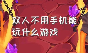 双人不用手机能玩什么游戏