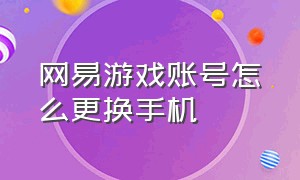 网易游戏账号怎么更换手机