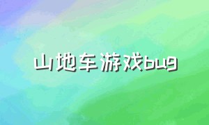 山地车游戏bug（山地自行车游戏怎么进入）