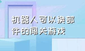 机器人可以换部件的闯关游戏