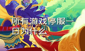 所有游戏停服一日为什么（8月1号为什么游戏停服了）