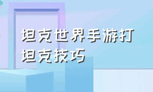 坦克世界手游打坦克技巧（坦克世界手游新手入门教程）