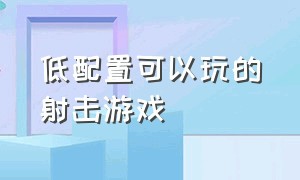 低配置可以玩的射击游戏（低配置电脑也能玩的免费射击游戏）