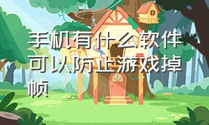 手机有什么软件可以防止游戏掉帧（手机游戏掉帧严重怎么解决）