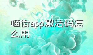 喵街app激活码怎么用（阅读app激活码怎么用）