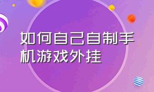 如何自己自制手机游戏外挂（手机游戏外挂制作教程）