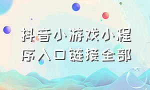 抖音小游戏小程序入口链接全部