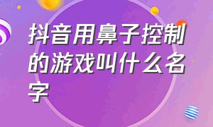 抖音用鼻子控制的游戏叫什么名字