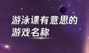 游泳课有意思的游戏名称