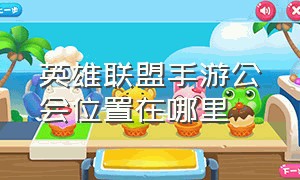 英雄联盟手游公会位置在哪里