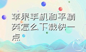 苹果手机和平精英怎么下载快一点