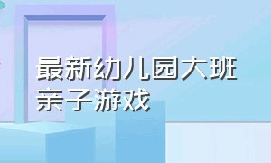 最新幼儿园大班亲子游戏