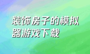 装饰房子的模拟器游戏下载（装修模拟器游戏中文版下载）