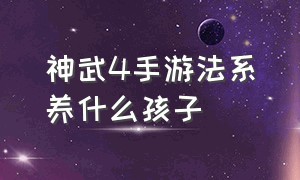 神武4手游法系养什么孩子（神武4手游法系带什么孩子）