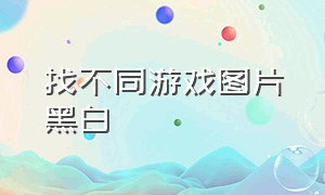 找不同游戏图片黑白