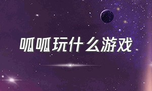 呱呱玩什么游戏