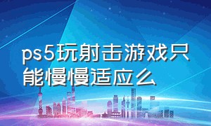 ps5玩射击游戏只能慢慢适应么