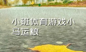 小班体育游戏小马运粮（小班体育游戏小马运粮教案）