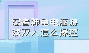 忍者神龟电脑游戏双人怎么操控