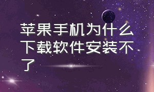 苹果手机为什么下载软件安装不了