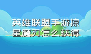 英雄联盟手游掠星魔刃怎么获得