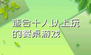 适合十人以上玩的餐桌游戏