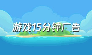 游戏15分钟广告