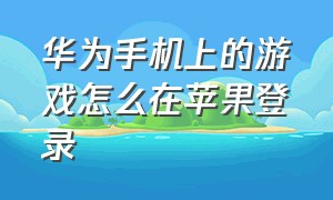 华为手机上的游戏怎么在苹果登录