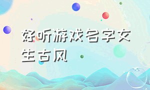 好听游戏名字女生古风