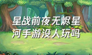 星战前夜无烬星河手游没人玩吗