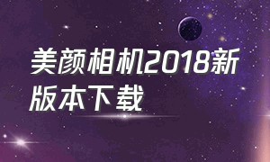 美颜相机2018新版本下载（2018版美颜相机下载安装）