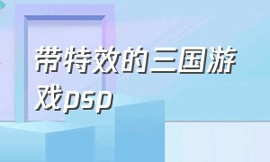 带特效的三国游戏psp