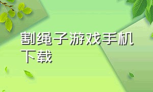 割绳子游戏手机下载（割绳子游戏无广告）