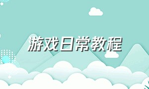 游戏日常教程（游戏日常步骤）