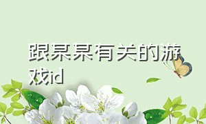 跟某某有关的游戏id（某某的游戏id）