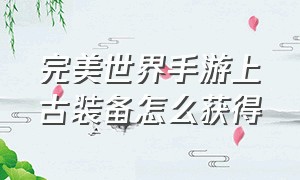 完美世界手游上古装备怎么获得