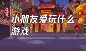 小朋友爱玩什么游戏（小朋友爱玩的游戏都有什么）