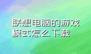 联想电脑的游戏模式怎么下载