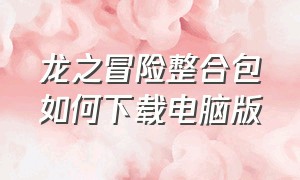 龙之冒险整合包如何下载电脑版