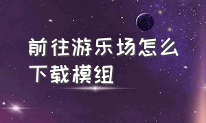 前往游乐场怎么下载模组（怎么在甜瓜游乐场下载模组）