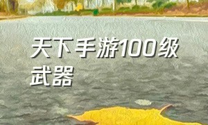 天下手游100级武器