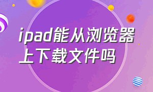 ipad能从浏览器上下载文件吗